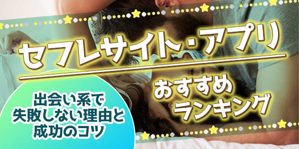 セフレサイト・アプリおすすめランキング｜出会い系で失敗しない理由と成功のコツ